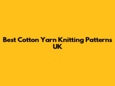 Best Cotton Yarn Knitting Patterns UK