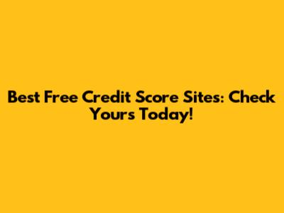 Best Free Credit Score Sites: Check Yours Today!