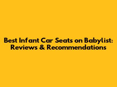 Best Infant Car Seats on Babylist: Reviews & Recommendations