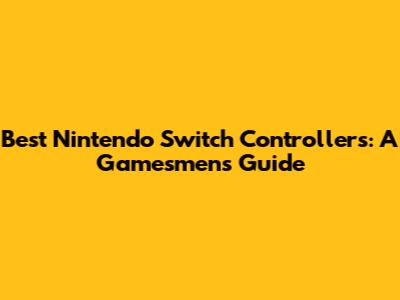 Best Nintendo Switch Controllers: A Gamesmen's Guide
