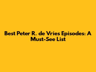 Best Peter R. de Vries Episodes: A Must-See List
