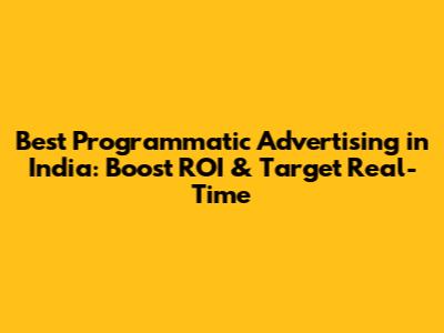 Best Programmatic Advertising in India: Boost ROI & Target Real-Time