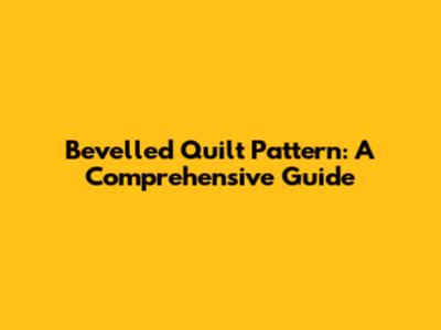 Bevelled Quilt Pattern: A Comprehensive Guide