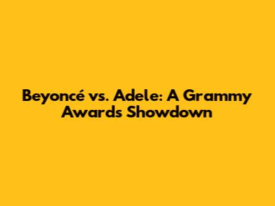 Beyoncé vs. Adele: A Grammy Awards Showdown