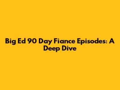 Big Ed 90 Day Fiance Episodes: A Deep Dive