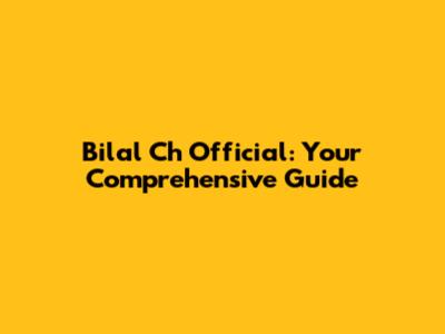 Bilal Ch Official: Your Comprehensive Guide