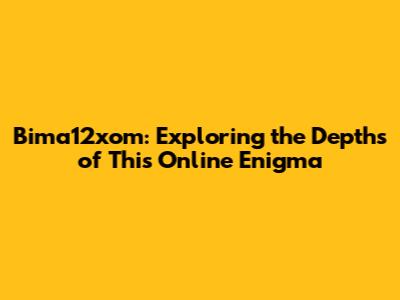 Bima12xom: Exploring the Depths of This Online Enigma
