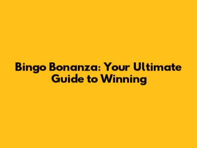 Bingo Bonanza: Your Ultimate Guide to Winning