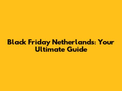 Black Friday Netherlands: Your Ultimate Guide