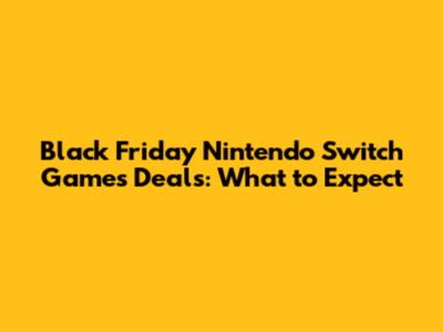 Black Friday Nintendo Switch Games Deals: What to Expect
