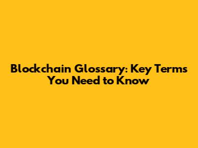 Blockchain Glossary: Key Terms You Need to Know