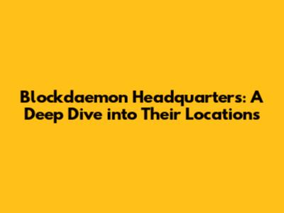Blockdaemon Headquarters: A Deep Dive into Their Locations
