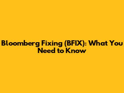 Bloomberg Fixing (BFIX): What You Need to Know