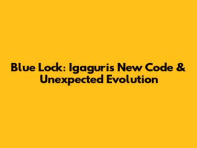 Blue Lock: Igaguri's New Code & Unexpected Evolution