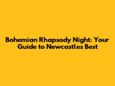Bohemian Rhapsody Night: Your Guide to Newcastle's Best