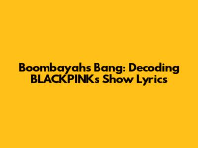 Boombayah's Bang: Decoding BLACKPINK's Show Lyrics