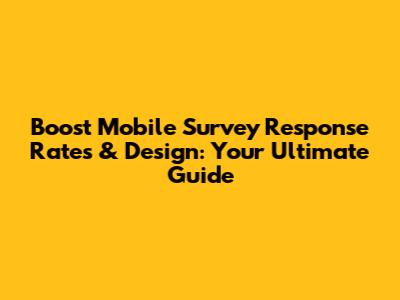 Boost Mobile Survey Response Rates & Design: Your Ultimate Guide