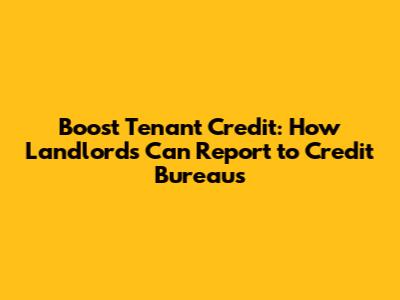 Boost Tenant Credit: How Landlords Can Report to Credit Bureaus