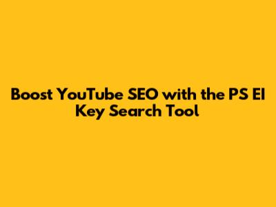 Boost YouTube SEO with the PS EI Key Search Tool