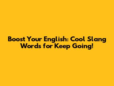 Boost Your English: Cool Slang Words for 'Keep Going!'