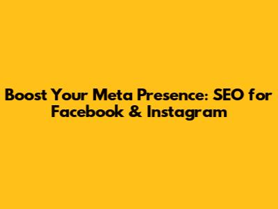 Boost Your Meta Presence: SEO for Facebook & Instagram