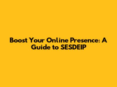 Boost Your Online Presence: A Guide to SESDEIP