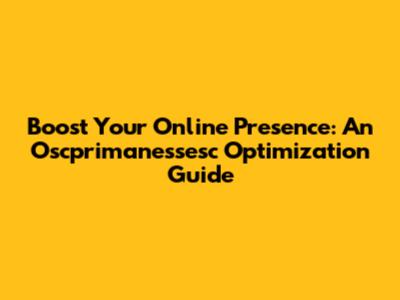 Boost Your Online Presence: An Oscprimanessesc Optimization Guide