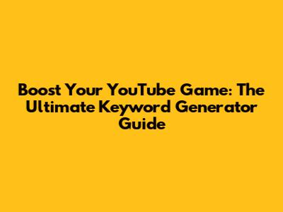 Boost Your YouTube Game: The Ultimate Keyword Generator Guide