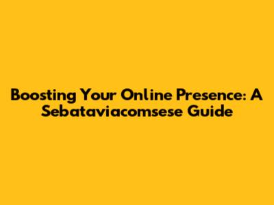 Boosting Your Online Presence: A Sebataviacomsese Guide