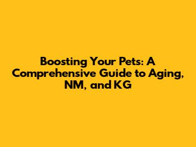 Boosting Your Pets: A Comprehensive Guide to Aging, NM, and KG