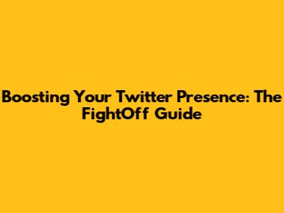 Boosting Your Twitter Presence: The FightOff Guide