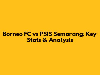 Borneo FC vs PSIS Semarang: Key Stats & Analysis