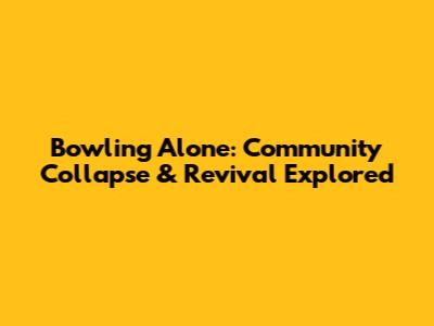Bowling Alone: Community Collapse & Revival Explored