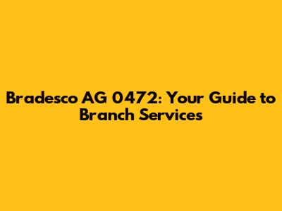 Bradesco AG 0472: Your Guide to Branch Services