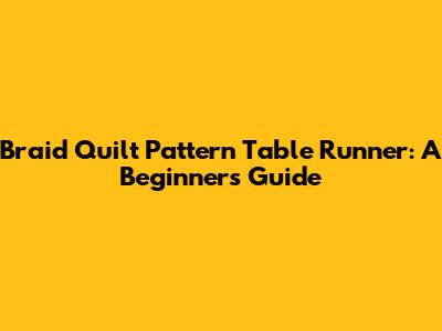 Braid Quilt Pattern Table Runner: A Beginner's Guide