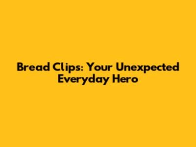 Bread Clips: Your Unexpected Everyday Hero