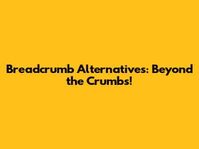 Breadcrumb Alternatives: Beyond the Crumbs!