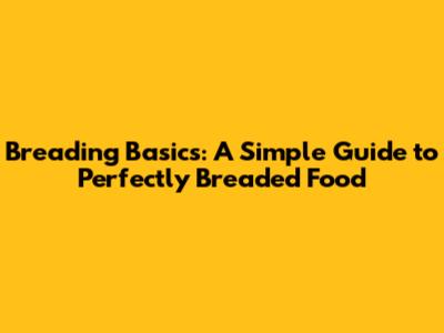 Breading Basics: A Simple Guide to Perfectly Breaded Food