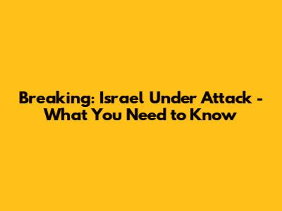 Breaking: Israel Under Attack - What You Need to Know