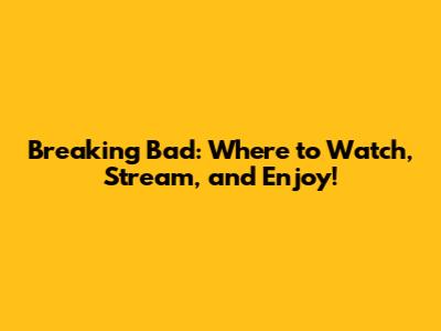 Breaking Bad: Where to Watch, Stream, and Enjoy!