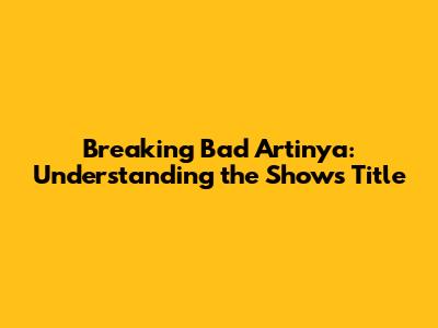 Breaking Bad Artinya: Understanding the Show's Title