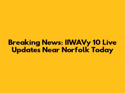Breaking News: IIWAVy 10 Live Updates Near Norfolk Today