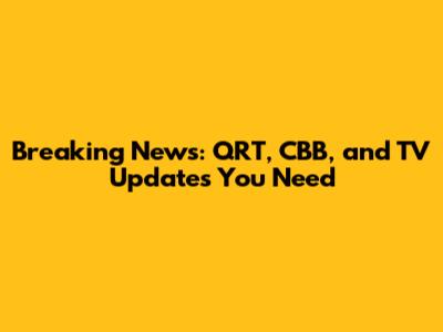Breaking News: QRT, CBB, and TV Updates You Need