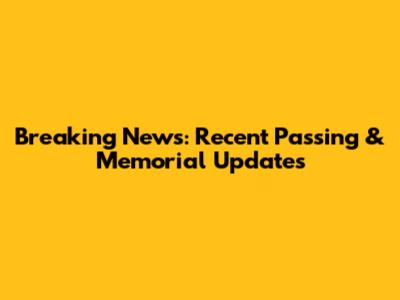 Breaking News: Recent Passing & Memorial Updates