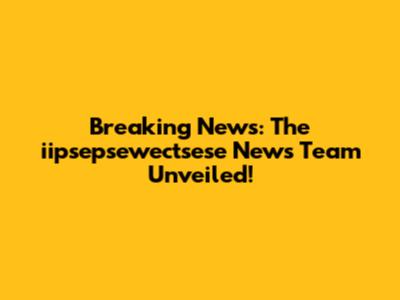 Breaking News: The iipsepsewectsese News Team Unveiled!