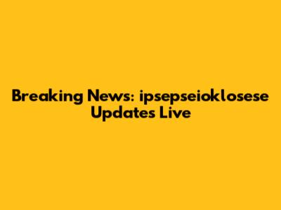 Breaking News: ipsepseioklosese Updates Live