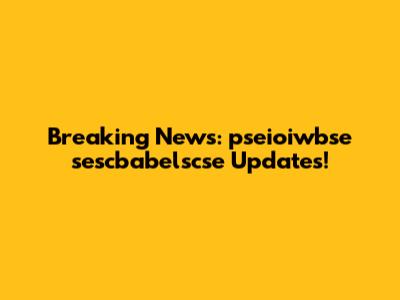 Breaking News: pseioiwbse sescbabelscse Updates!