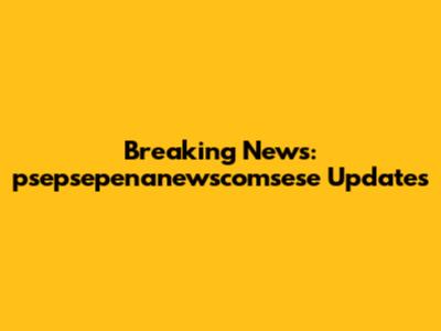 Breaking News: psepsepenanewscomsese Updates
