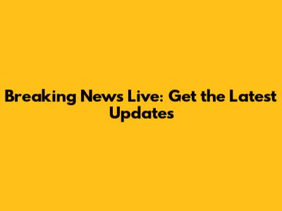 Breaking News Live: Get the Latest Updates