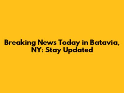 Breaking News Today in Batavia, NY: Stay Updated